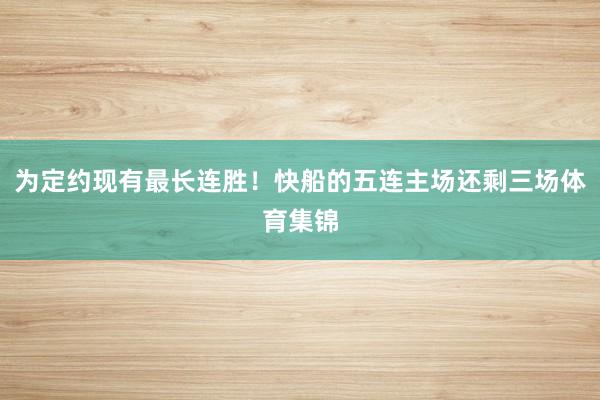 为定约现有最长连胜！快船的五连主场还剩三场体育集锦