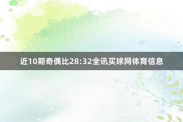 近10期奇偶比28:32全讯买球网体育信息