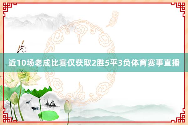 近10场老成比赛仅获取2胜5平3负体育赛事直播