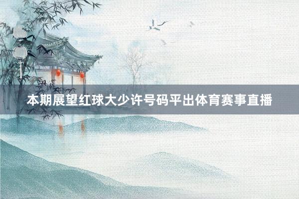 本期展望红球大少许号码平出体育赛事直播