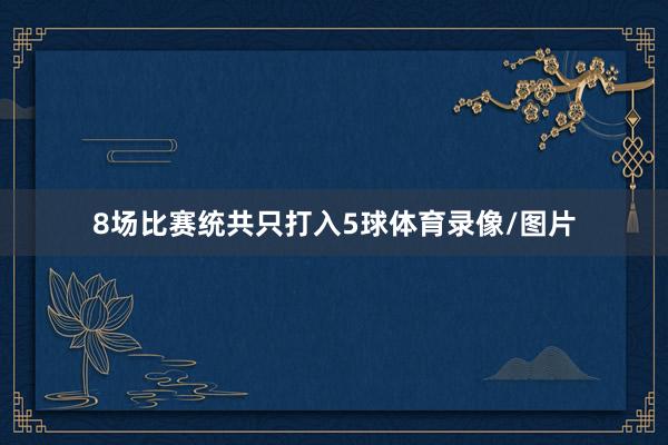 8场比赛统共只打入5球体育录像/图片