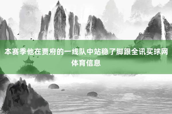 本赛季他在贾府的一线队中站稳了脚跟全讯买球网体育信息