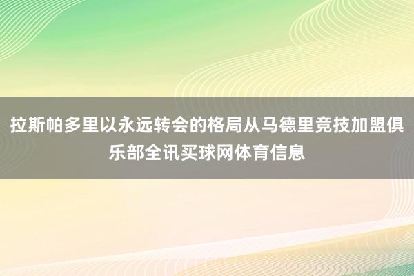 拉斯帕多里以永远转会的格局从马德里竞技加盟俱乐部全讯买球网体育信息