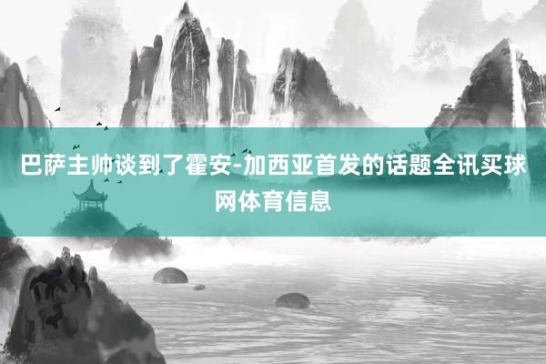 巴萨主帅谈到了霍安-加西亚首发的话题全讯买球网体育信息