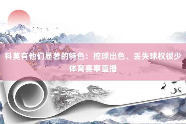 科莫有他们显著的特色：控球出色、丢失球权很少体育赛事直播