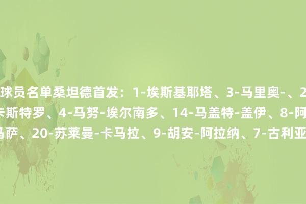球员名单桑坦德首发：1-埃斯基耶塔、3-马里奥-、2-曼蒂利亚、5-哈维尔-卡斯特罗、4-马努-埃尔南多、14-马盖特-盖伊、8-阿尔达索罗、6-赛恩斯-马萨、20-苏莱曼-卡马拉、9-胡安-阿拉纳、