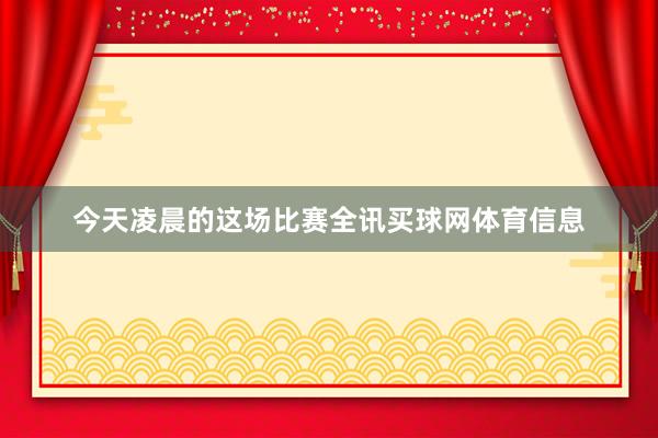 今天凌晨的这场比赛全讯买球网体育信息