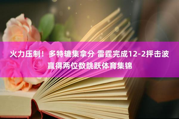 火力压制！多特辘集拿分 雷霆完成12-2抨击波赢得两位数跳跃体育集锦