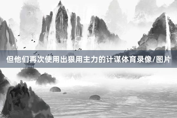 但他们再次使用出狠用主力的计谋体育录像/图片