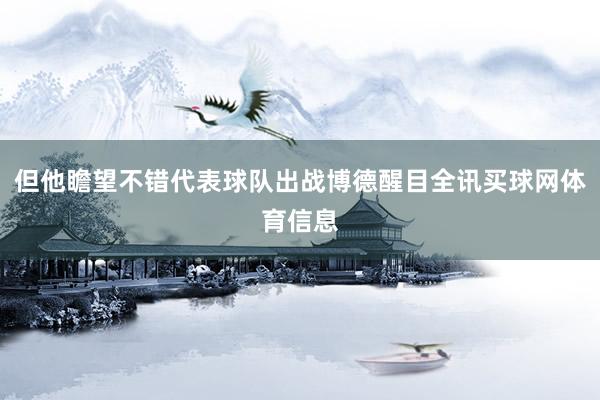 但他瞻望不错代表球队出战博德醒目全讯买球网体育信息