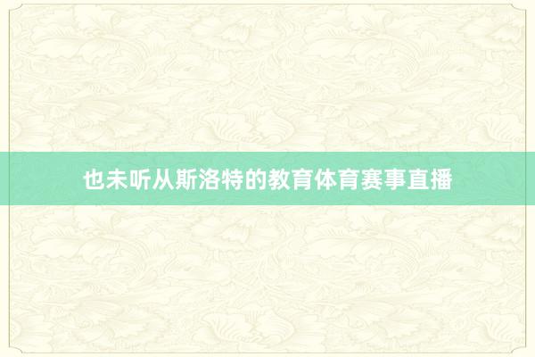 也未听从斯洛特的教育体育赛事直播
