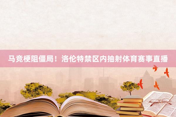 马竞梗阻僵局！洛伦特禁区内抽射体育赛事直播