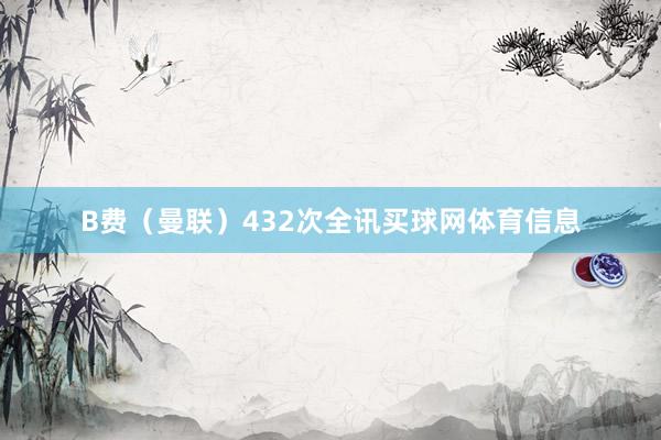 B费（曼联）432次全讯买球网体育信息