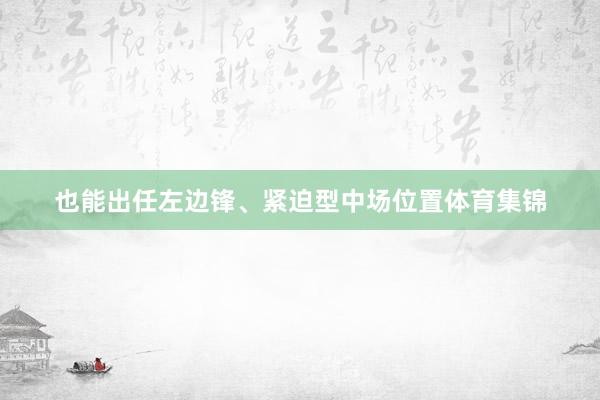 也能出任左边锋、紧迫型中场位置体育集锦