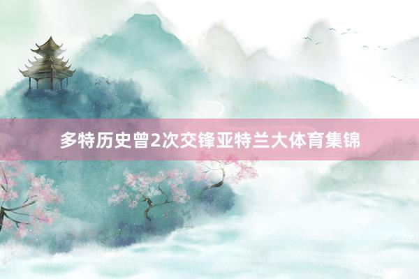 多特历史曾2次交锋亚特兰大体育集锦