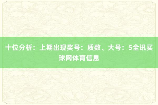 十位分析：上期出现奖号：质数、大号：5全讯买球网体育信息