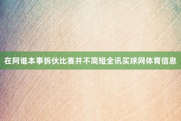 在阿谁本事拆伙比赛并不简短全讯买球网体育信息