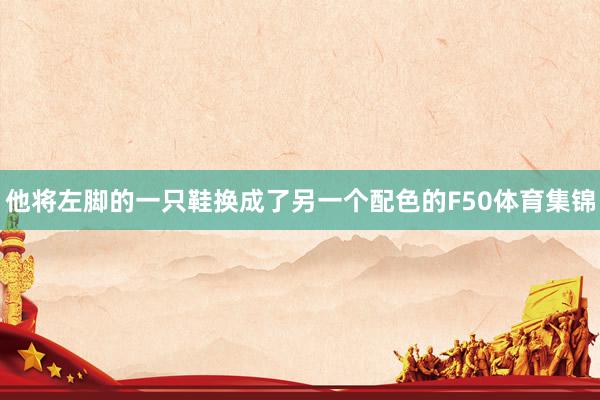 他将左脚的一只鞋换成了另一个配色的F50体育集锦