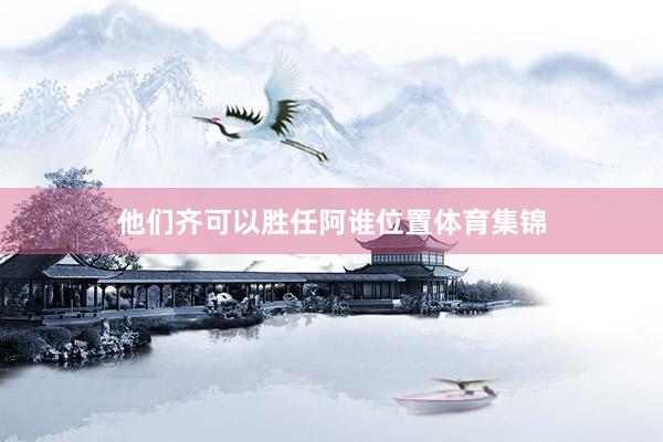 他们齐可以胜任阿谁位置体育集锦