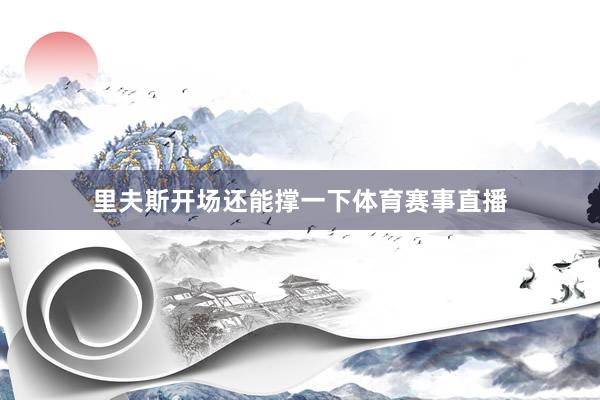 里夫斯开场还能撑一下体育赛事直播