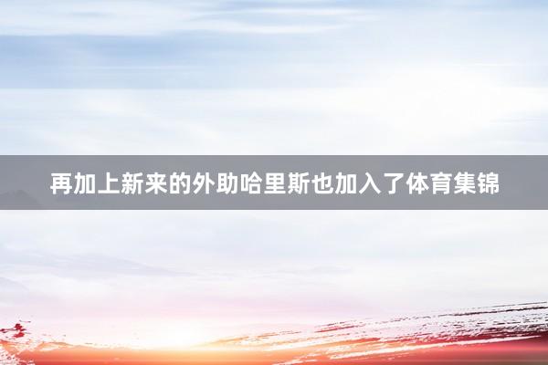 再加上新来的外助哈里斯也加入了体育集锦