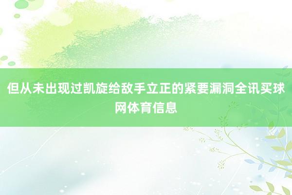 但从未出现过凯旋给敌手立正的紧要漏洞全讯买球网体育信息
