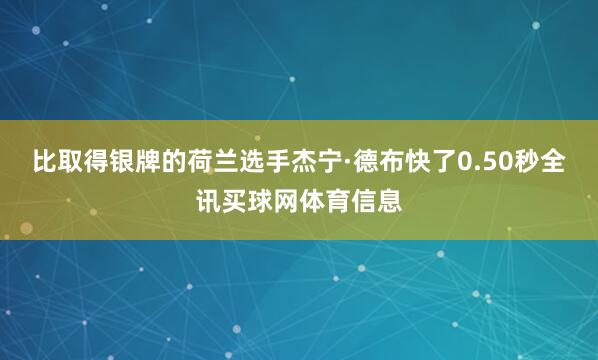 比取得银牌的荷兰选手杰宁·德布快了0.50秒全讯买球网体育信息