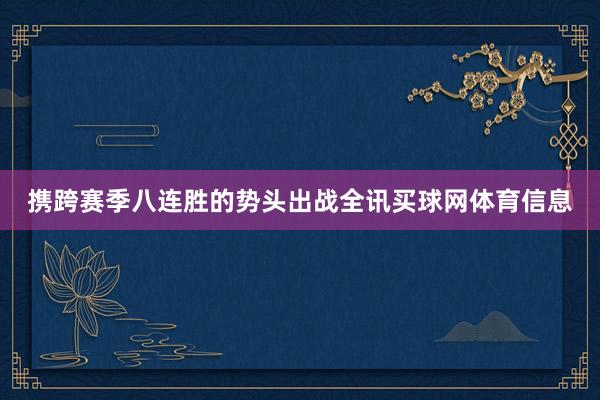 携跨赛季八连胜的势头出战全讯买球网体育信息