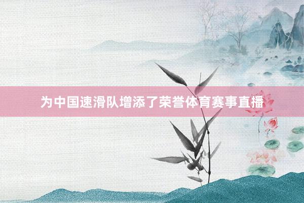 为中国速滑队增添了荣誉体育赛事直播
