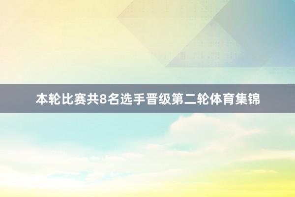 本轮比赛共8名选手晋级第二轮体育集锦