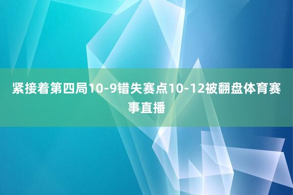 紧接着第四局10-9错失赛点10-12被翻盘体育赛事直播