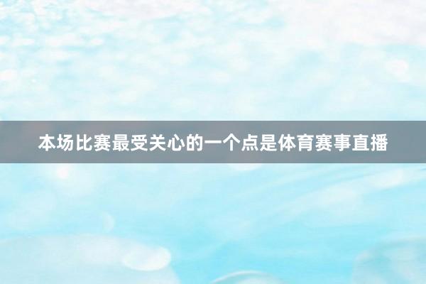 本场比赛最受关心的一个点是体育赛事直播