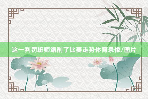 这一判罚班师编削了比赛走势体育录像/图片