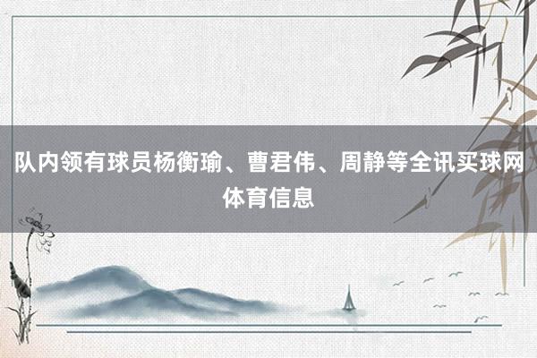 队内领有球员杨衡瑜、曹君伟、周静等全讯买球网体育信息
