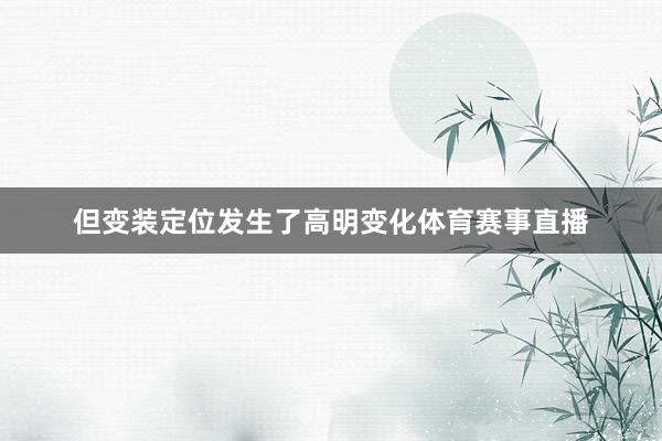 但变装定位发生了高明变化体育赛事直播