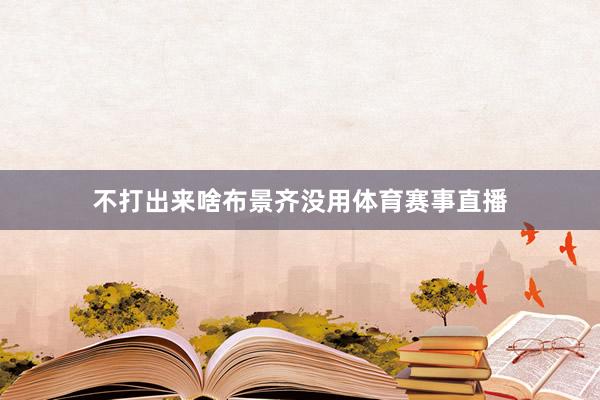 不打出来啥布景齐没用体育赛事直播