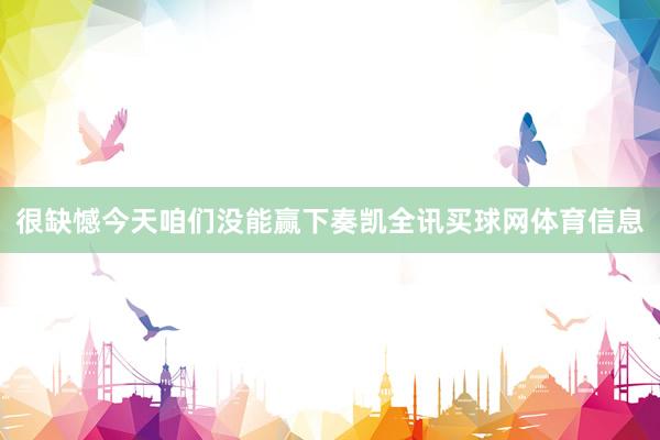 很缺憾今天咱们没能赢下奏凯全讯买球网体育信息