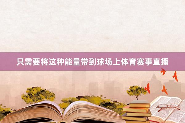 只需要将这种能量带到球场上体育赛事直播