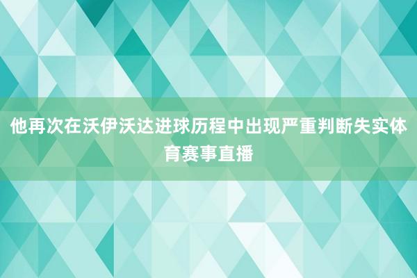 他再次在沃伊沃达进球历程中出现严重判断失实体育赛事直播