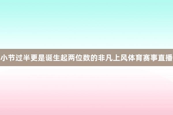 小节过半更是诞生起两位数的非凡上风体育赛事直播