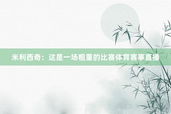 米利西奇：这是一场粗重的比赛体育赛事直播