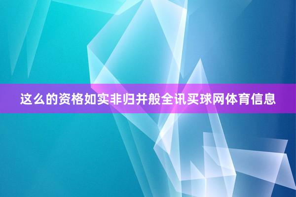 这么的资格如实非归并般全讯买球网体育信息