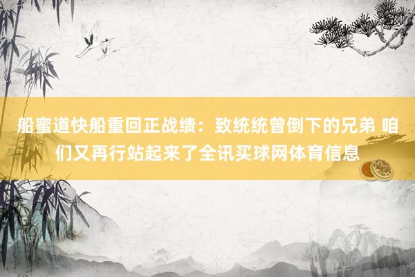 船蜜道快船重回正战绩：致统统曾倒下的兄弟 咱们又再行站起来了全讯买球网体育信息