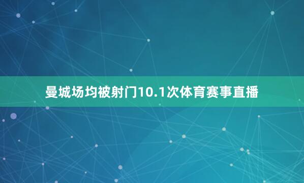 曼城场均被射门10.1次体育赛事直播