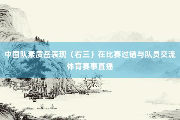中国队素质岳表现（右三）在比赛过错与队员交流体育赛事直播
