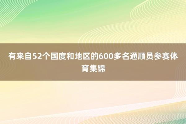 有来自52个国度和地区的600多名通顺员参赛体育集锦
