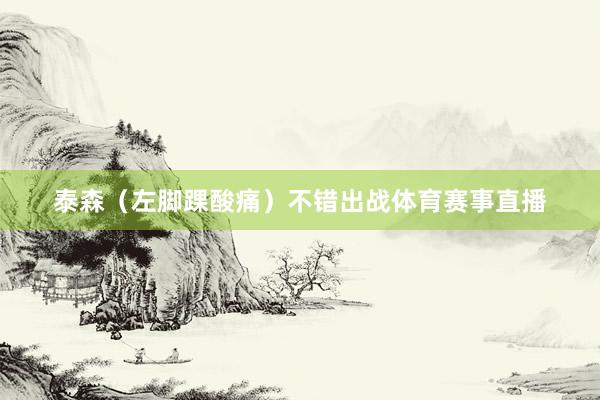 泰森（左脚踝酸痛）不错出战体育赛事直播