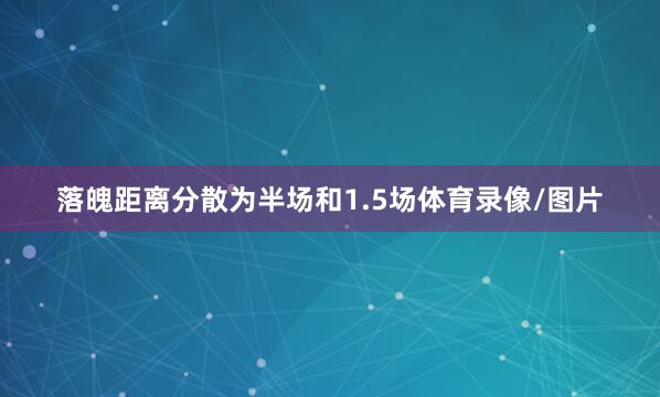 落魄距离分散为半场和1.5场体育录像/图片