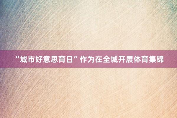 “城市好意思育日”作为在全城开展体育集锦