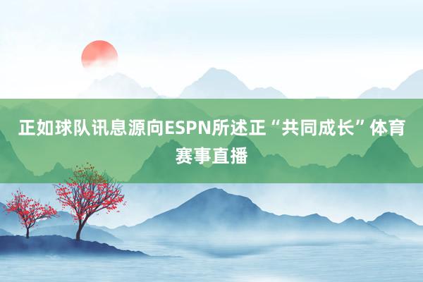 正如球队讯息源向ESPN所述正“共同成长”体育赛事直播